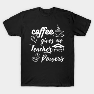 Coffee gives me teacher powers, coffee super powers for teacher, gift for a teacher T-Shirt